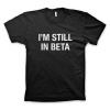 IM STLL IN BETA TEE.jpg